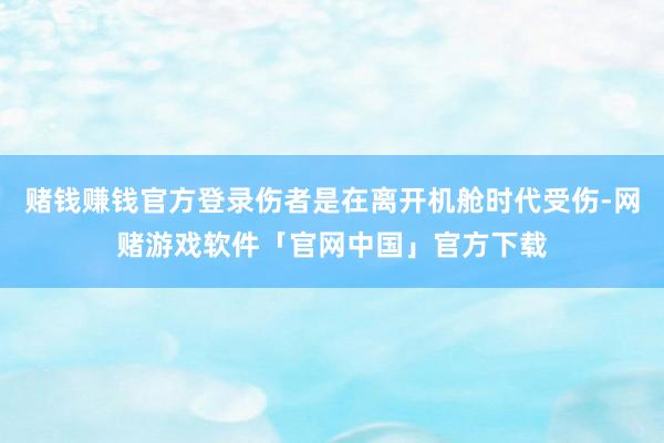 赌钱赚钱官方登录伤者是在离开机舱时代受伤-网赌游戏软件「官网中国」官方下载