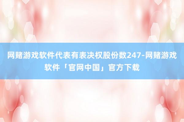 网赌游戏软件代表有表决权股份数247-网赌游戏软件「官网中国」官方下载