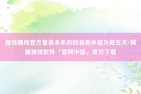 赌钱赚钱官方登录本年的时装周步履为期五天-网赌游戏软件「官网中国」官方下载