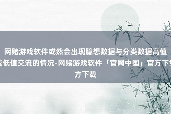 网赌游戏软件或然会出现臆想数据与分类数据高值或低值交流的情况-网赌游戏软件「官网中国」官方下载