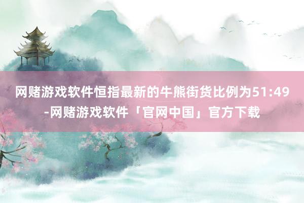 网赌游戏软件恒指最新的牛熊街货比例为51:49-网赌游戏软件「官网中国」官方下载